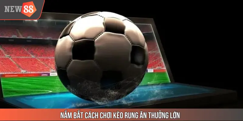 Nắm bắt cách chơi kèo rung ăn thưởng lớn
