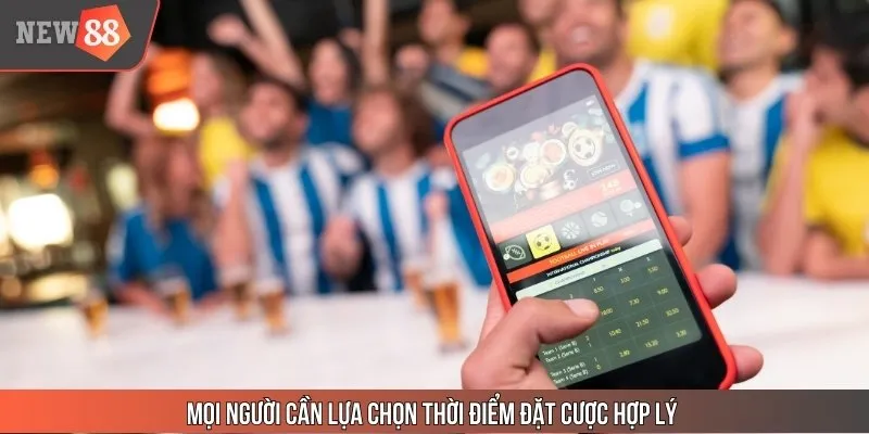 Mọi người cần lựa chọn thời điểm đặt cược hợp lý