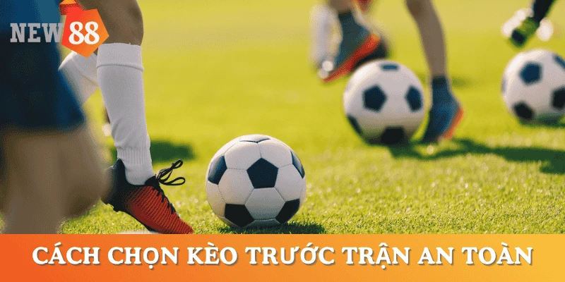 kinh-nghiem-chon-keo-truoc-tran-an-toan