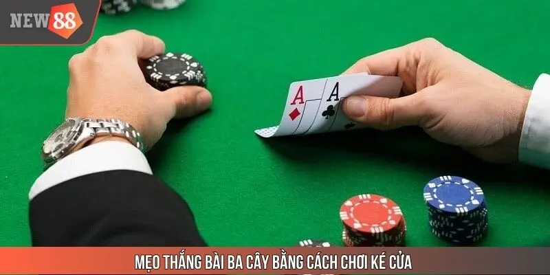 Mẹo thắng bài Ba cây bằng cách chơi ké cửa