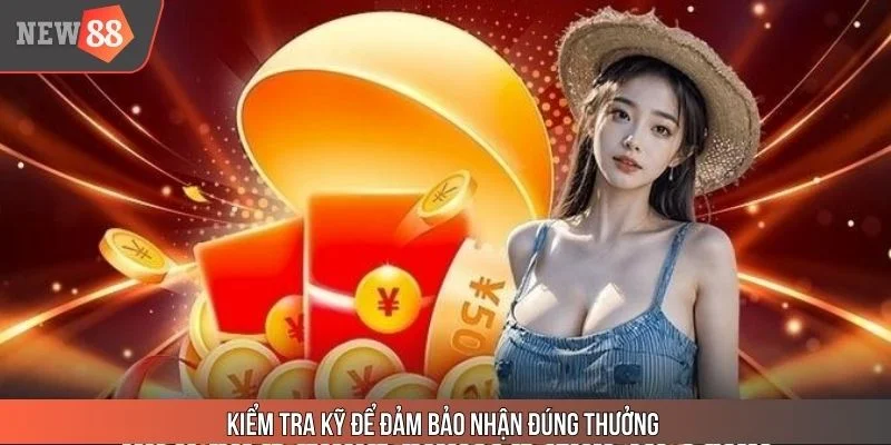 Kiểm tra kỹ để đảm bảo nhận đúng thưởng